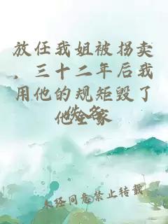 放任我姐被拐卖，三十二年后我用他的规矩毁了他全家