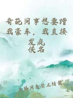 奇葩同事想要蹭我豪车，我直接发疯